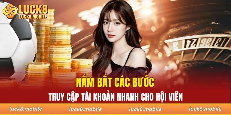 Nắm bắt các bước truy cập tài khoản nhanh cho hội viên