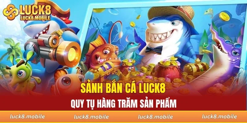 Sảnh bắn cá LUCK8 quy tụ hàng trăm sản phẩm